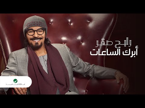 كلمات ابرك الساعات , اجمل اغاني الفنان رابح صقر